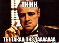 ТК НК ты такая ПИЗДААААААА