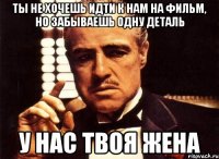 Ты не хочешь идти к нам на фильм, но забываешь одну деталь У нас твоя жена