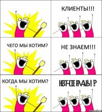 КТО МЫ? КЛИЕНТЫ!!! ЧЕГО МЫ ХОТИМ? НЕ ЗНАЕМ!!! КОГДА МЫ ХОТИМ? ВЧЕРА!!!