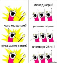  менеджеры! чего мы хотим? рекламного собрания! когда мы это хотим? в четверг 28го!!