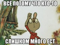 всё потому что кто-то слишком много ест