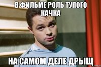 в фильме роль тупого качка на самом деле дрыщ