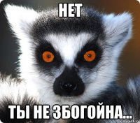 нет ты не збогойна...