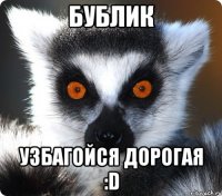 бублик узбагойся дорогая :d