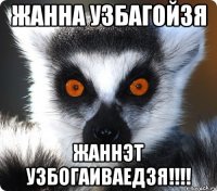 жанна узбагойзя жаннэт узбогаиваедзя!!!