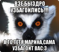 Взе быздро узбагоились!!! А то тётя Марина,сама узбагоит вас:3