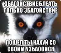 збагойствие блеать только збагойствие пошел ты нахуй со своим узбаоойся