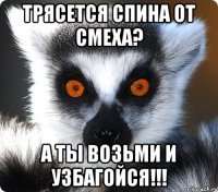 трясется спина от смеха? а ты возьми и УЗБАГОЙСЯ!!!