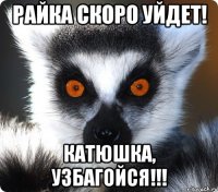 Райка скоро уйдет! КАТЮШКА, УЗБАГОЙСЯ!!!