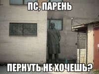 пс, парень пернуть не хочешь?