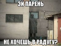 эй парень не хочешь в радугу?