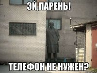 эй,парень! телефон не нужен?