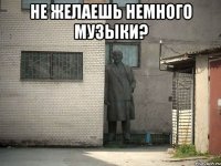 не желаешь немного музыки? 