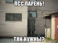 псс парень! тян нужны?