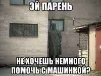 Эй парень не хочешь немного помочь с машинкой?