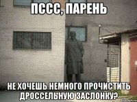 ПССС, ПАРЕНЬ НЕ ХОЧЕШЬ НЕМНОГО ПРОЧИСТИТЬ ДРОССЕЛЬНУЮ ЗАСЛОНКУ?