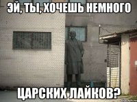 Эй, ты, хочешь немного Царских лайков?