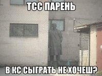 тсс парень в кс сыграть не хочеш?