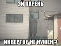 эй парень инвертор не нужен ?