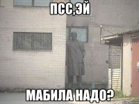 псс,эй мабила надо?