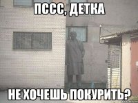 пссс, детка не хочешь покурить?