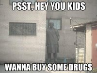 psst, hey you kids wanna buy some drugs