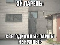 Эй парень! Светодиодные лампы не нужны?