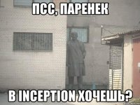 Псс, паренек в Inception хочешь?