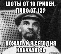 шоты от 10 гривен, пиво от 13? пожалуй я сегодня набухаюсь