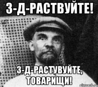 з-д-раствуйте! з-д-растувуйте, товарищи!