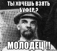 ты хочешь взять буфер ? молодец !!