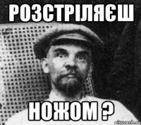 Розстріляєш НОЖОМ ?