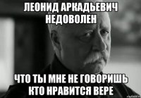 леонид аркадьевич недоволен что ты мне не говоришь кто нравится вере