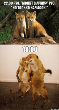 22:00 Руз: "Может в Арму?" Рус: "Но только на часок!" 18:00