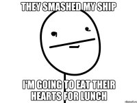 they smashed my ship i'm going to eat their hearts for lunch