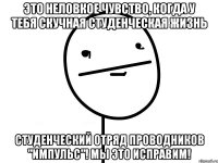 это неловкое чувство, когда у тебя скучная студенческая жизнь студенческий отряд проводников "импульс"! мы это исправим!