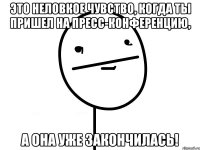 это неловкое чувство, когда ты пришел на пресс-конференцию, а она уже закончилась!