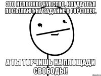 это неловкое чувство, когда тебя посылают на задание в горсовет, а ты торчишь на площади свободы!