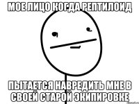 Мое лицо когда рептилоид пытается навредить мне в своей старой экипировке