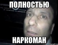 полностью наркоман