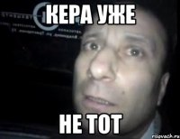 кера уже не тот