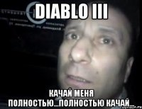 diablo iii качай меня полностью...полностью качай...