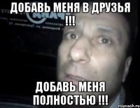 добавь меня в друзья !!! добавь меня полностью !!!