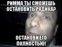 Римма ты сможешь остановить Радика? Останови его полностью!