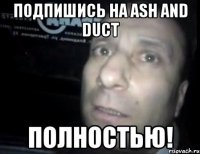 Подпишись на Ash and Duct ПОЛНОСТЬЮ!