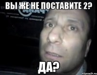 Вы же не поставите 2? ДА?