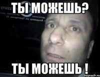 ты можешь? ты можешь !