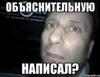 Объяснительную Написал?