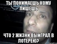 Ты понимаешь кому пишешь что 2 жизни выиграл в лотерею?