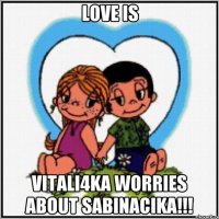 love is vitali4ka worries about sabinacika!!!